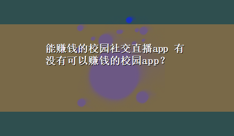 能赚钱的校园社交直播app 有没有可以赚钱的校园app？