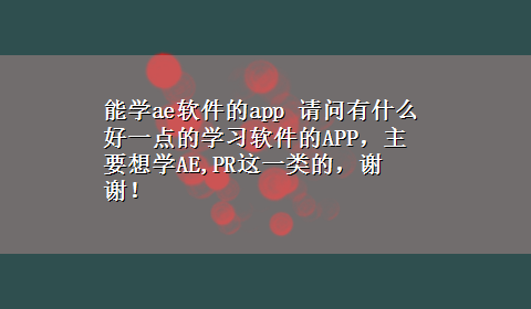 能学ae软件的app 请问有什么好一点的学习软件的APP，主要想学AE,PR这一类的，谢谢！