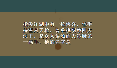 指尖江湖中有一位侠客，他手持雪月天枪，曾单挑明教四大法王，是众人传颂的天策府第一高手，他的名字是