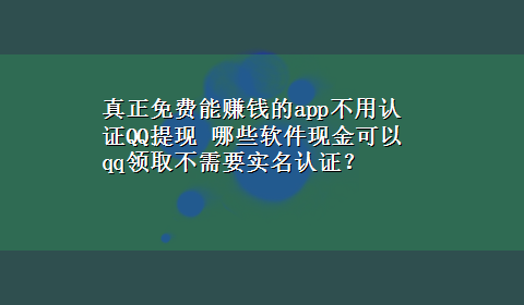 真正免费能赚钱的app不用认证QQ提现 哪些软件现金可以qq领取不需要实名认证？