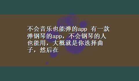 不会音乐也能弹的app 有一款弹钢琴的app，不会钢琴的人也能用，大概就是你选择曲子，然后在