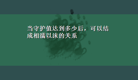 当守护值达到多少后，可以结成相濡以沫的关系