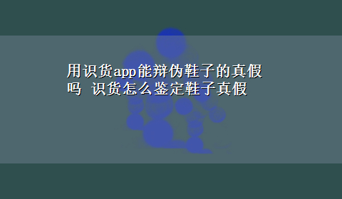 用识货app能辩伪鞋子的真假吗 识货怎么鉴定鞋子真假