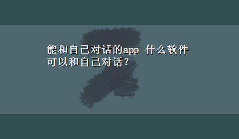 能和自己对话的app 什么软件可以和自己对话？