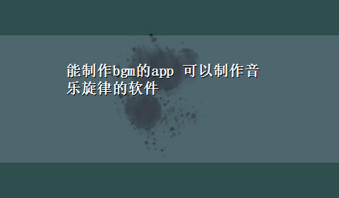 能制作bgm的app 可以制作音乐旋律的软件