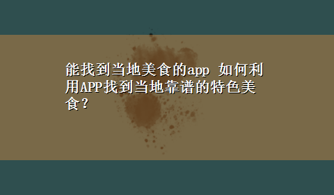 能找到当地美食的app 如何利用APP找到当地靠谱的特色美食？