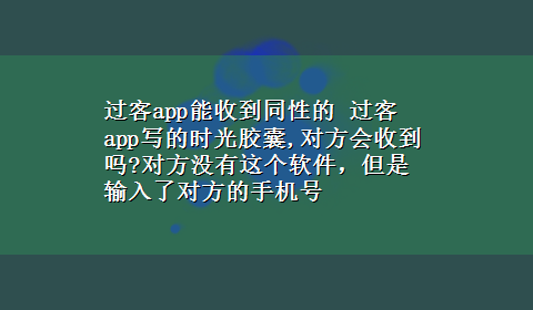 过客app能收到同性的 过客app写的时光胶囊,对方会收到吗?对方没有这个软件，但是输入了对方的手机号