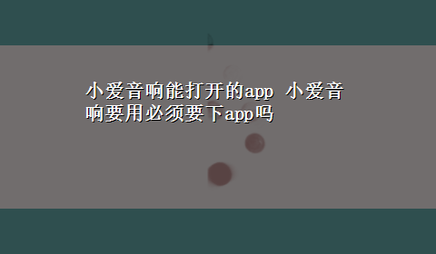 小爱音响能打开的app 小爱音响要用必须要下app吗