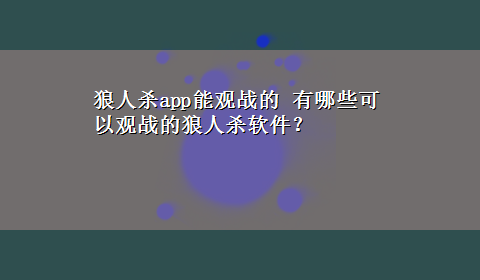 狼人杀app能观战的 有哪些可以观战的狼人杀软件？