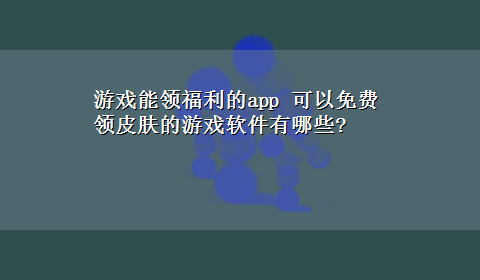 游戏能领福利的app 可以免费领皮肤的游戏软件有哪些?