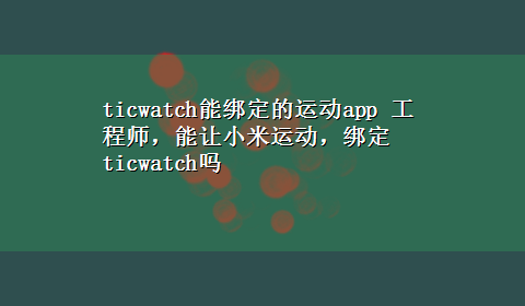 ticwatch能绑定的运动app 工程师，能让小米运动，绑定ticwatch吗