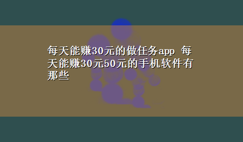 每天能赚30元的做任务app 每天能赚30元50元的手机软件有那些