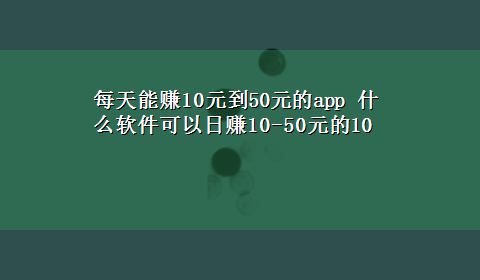 每天能赚10元到50元的app 什么软件可以日赚10-50元的10