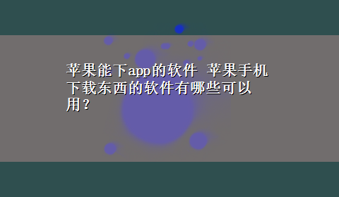 苹果能下app的软件 苹果手机x-z东西的软件有哪些可以用？