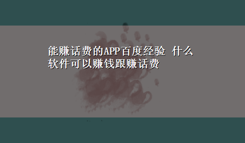 能赚话费的APP百度经验 什么软件可以赚钱跟赚话费