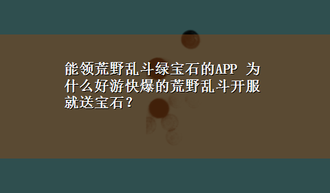 能领荒野乱斗绿宝石的APP 为什么好游快爆的荒野乱斗开服就送宝石？