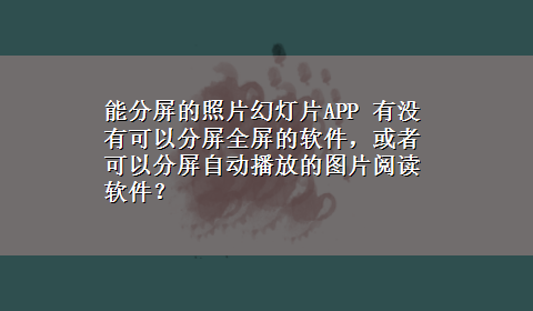 能分屏的照片幻灯片APP 有没有可以分屏全屏的软件，或者可以分屏自动播放的图片阅读软件？