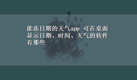 能选日期的天气app 可在桌面显示日期、时间、天气的软件有那些