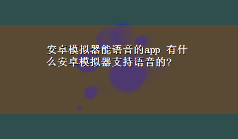 安卓模拟器能语音的app 有什么安卓模拟器支持语音的?