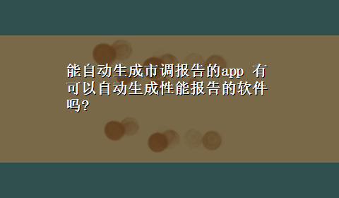 能自动生成市调报告的app 有可以自动生成性能报告的软件吗?