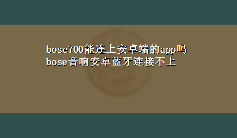 bose700能连上安卓端的app吗 bose音响安卓蓝牙连接不上