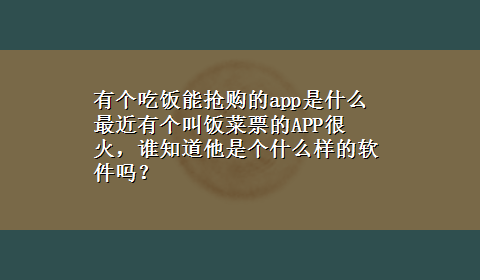 有个吃饭能抢购的app是什么 最近有个叫饭菜票的APP很火，谁知道他是个什么样的软件吗？