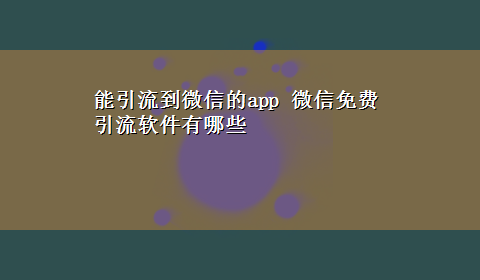 能引流到微信的app 微信免费引流软件有哪些