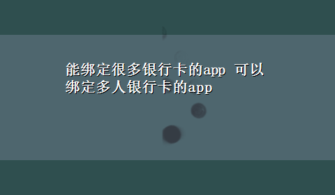 能绑定很多银行卡的app 可以绑定多人银行卡的app