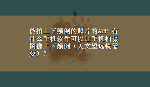 能拍上下颠倒的照片的APP 有什么手机软件可以让手机拍摄图像上下颠倒（天文望远镜需要）？