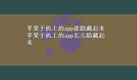 苹果手机上的app能隐藏起来 苹果手机上的app怎么隐藏起来