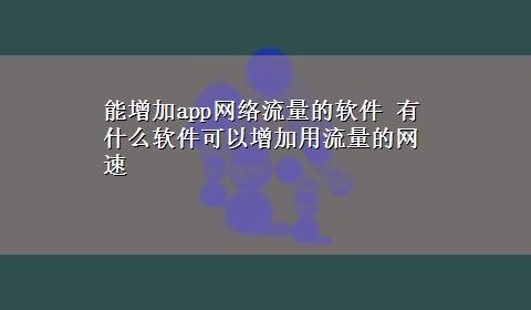 能增加app网络流量的软件 有什么软件可以增加用流量的网速