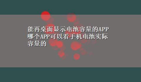 能再桌面显示电池容量的APP 哪个APP可以看手机电池实际容量的