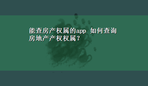 能查房产权属的app 如何查询房地产产权权属？