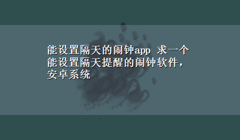 能设置隔天的闹钟app 求一个能设置隔天提醒的闹钟软件，安卓系统