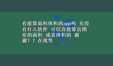 有能算面积体积的app吗 有没有什么软件 可以直接算出图形的面积 或者体积的 谢谢！！在线等