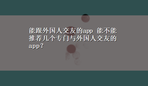 能跟外国人交友的app 能不能推荐几个专门与外国人交友的app？