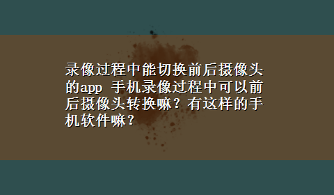 录像过程中能切换前后摄像头的app 手机录像过程中可以前后摄像头转换嘛？有这样的手机软件嘛？