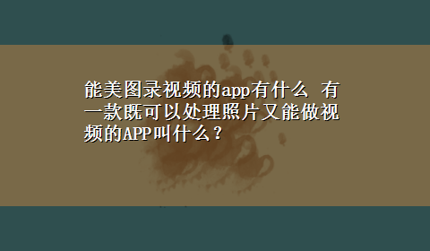 能美图录视频的app有什么 有一款既可以处理照片又能做视频的APP叫什么？