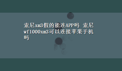 索尼xm3假的能连APP吗 索尼wf1000xm3可以连接苹果手机吗