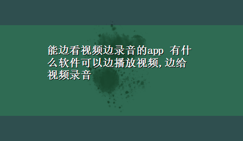 能边看视频边录音的app 有什么软件可以边播放视频,边给视频录音