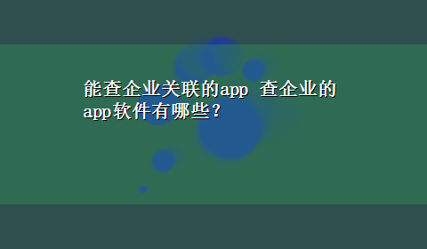 能查企业关联的app 查企业的app软件有哪些？