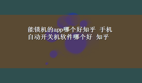 能锁机的app哪个好知乎 手机自动开关机软件哪个好 知乎