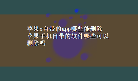 苹果x自带的app哪些能删除 苹果手机自带的软件哪些可以删除吗