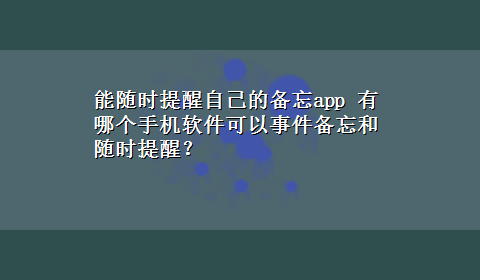 能随时提醒自己的备忘app 有哪个手机软件可以事件备忘和随时提醒？