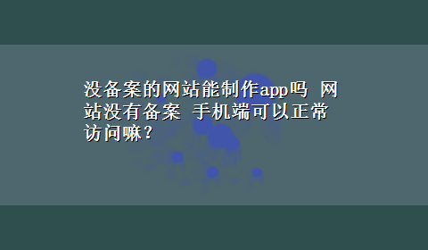 没备案的网站能制作app吗 网站没有备案 手机端可以正常访问嘛？