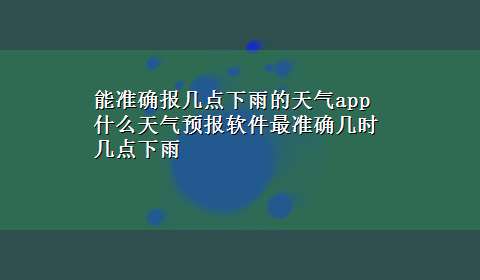 能准确报几点下雨的天气app 什么天气预报软件最准确几时几点下雨