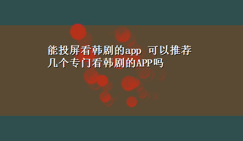 能投屏看韩剧的app 可以推荐几个专门看韩剧的APP吗