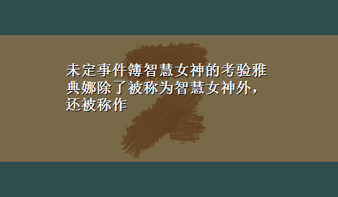 未定事件簿智慧女神的考验雅典娜除了被称为智慧女神外，还被称作