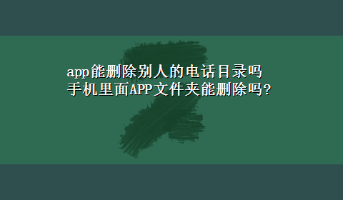 app能删除别人的电话目录吗 手机里面APP文件夹能删除吗?