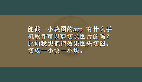 能截一小块图的app 有什么手机软件可以剪切长图片的吗？比如我想把把效果图先切图。切成一小块一小块。